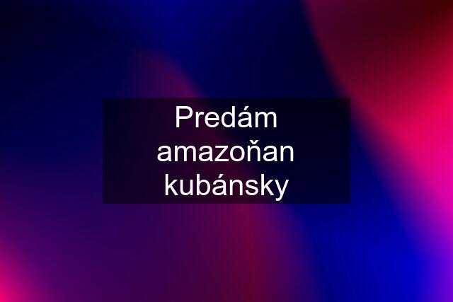 Predám amazoňan kubánsky