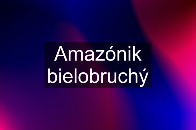 Amazónik bielobruchý