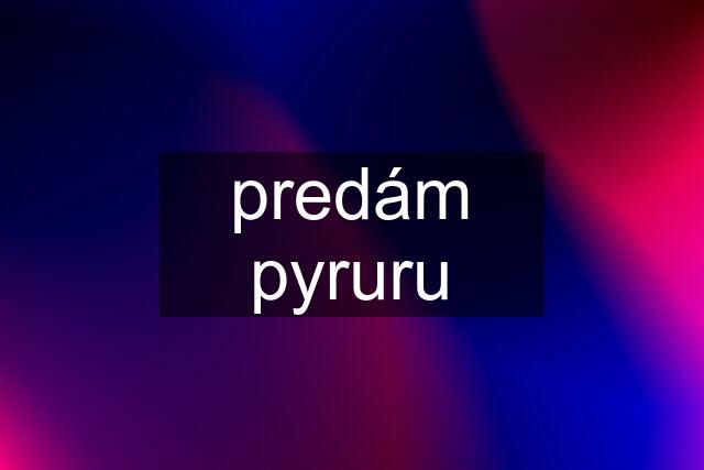 predám pyruru