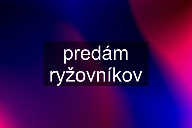 predám ryžovníkov