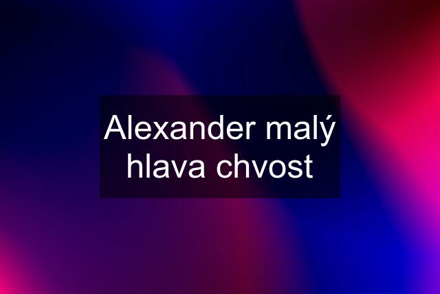 Alexander malý hlava chvost