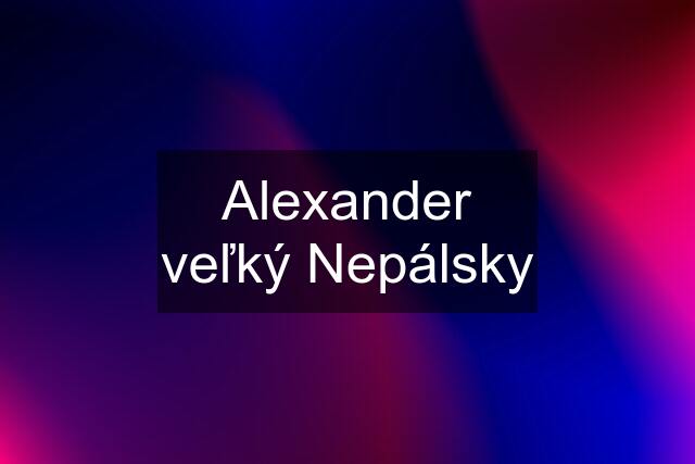 Alexander veľký Nepálsky