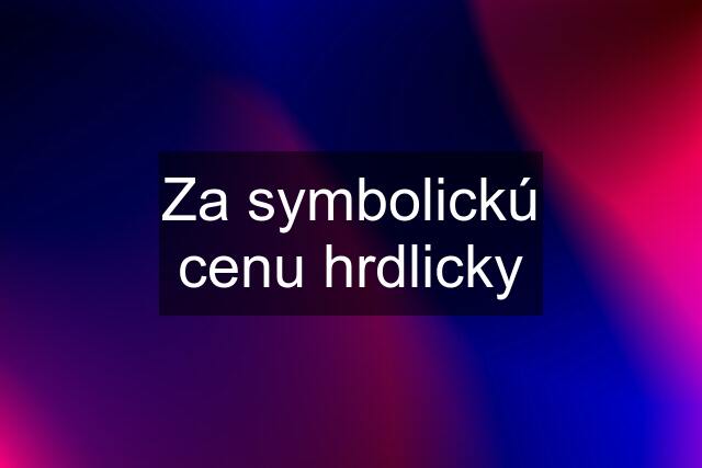 Za symbolickú cenu hrdlicky