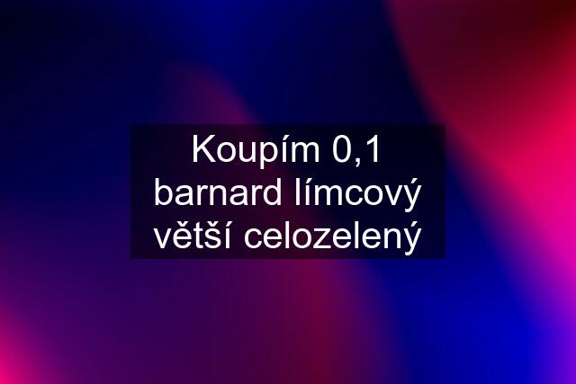 Koupím 0,1 barnard límcový větší celozelený