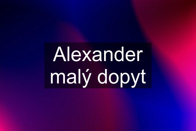 Alexander malý dopyt