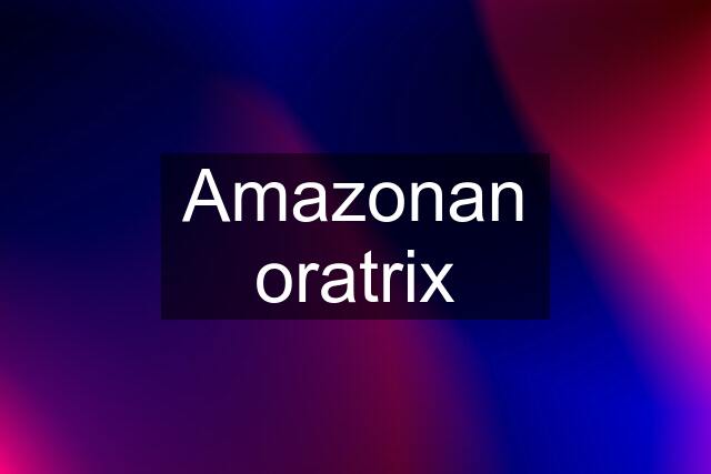 Amazonan oratrix