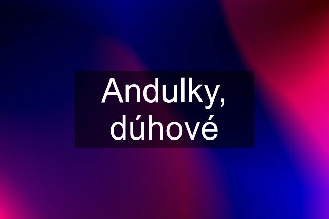 Andulky, dúhové