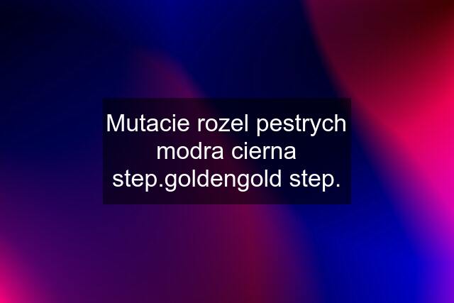 Mutacie rozel pestrych modra cierna step.goldengold step.