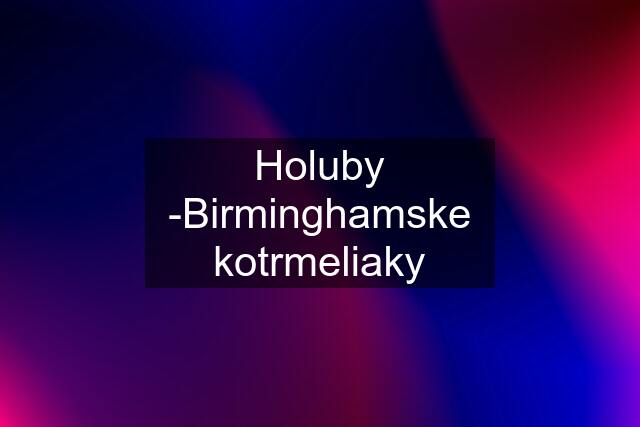 Holuby -Birminghamske kotrmeliaky