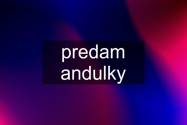 predam andulky