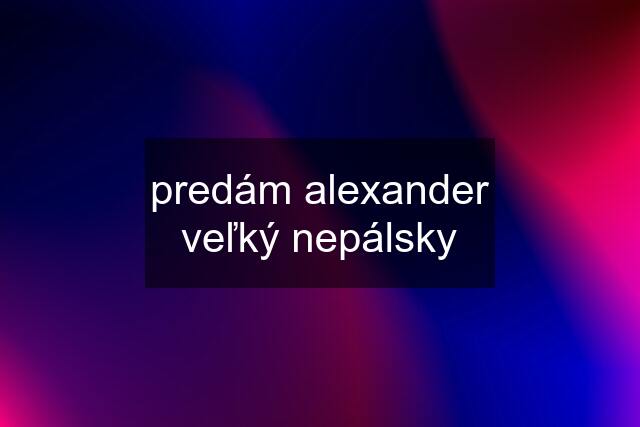 predám alexander veľký nepálsky