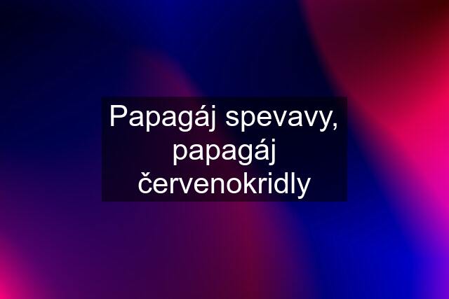 Papagáj spevavy, papagáj červenokridly