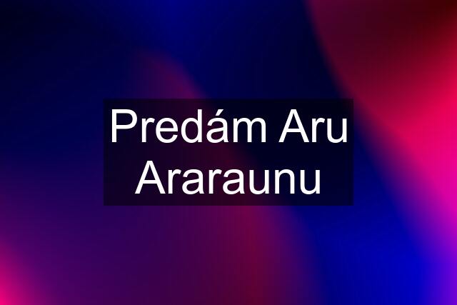 Predám Aru Araraunu