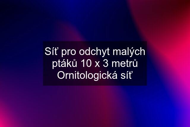 Síť pro odchyt malých ptáků 10 x 3 metrů Ornitologická síť