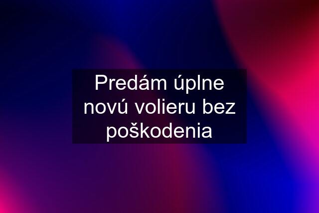 Predám úplne novú volieru bez poškodenia