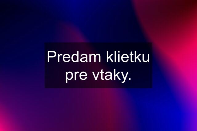 Predam klietku pre vtaky.