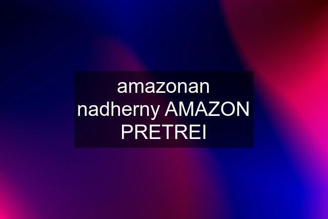 amazonan nadherny AMAZON PRETREI