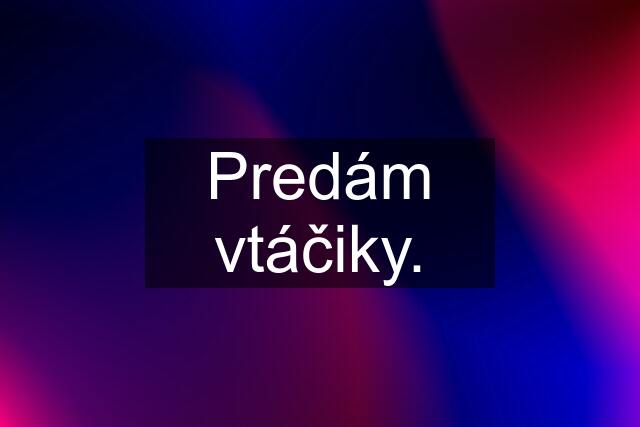 Predám vtáčiky.