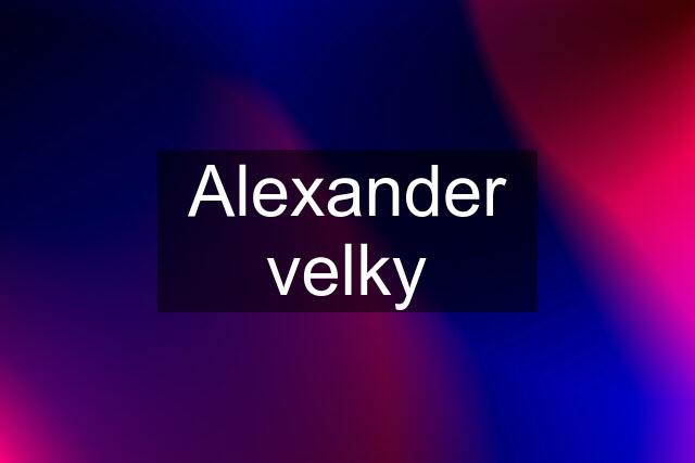 Alexander velky