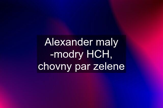 Alexander maly -modry HCH, chovny par zelene