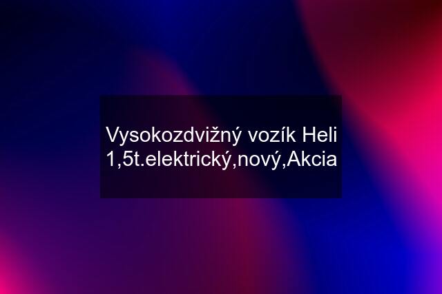 Vysokozdvižný vozík Heli 1,5t.elektrický,nový,Akcia