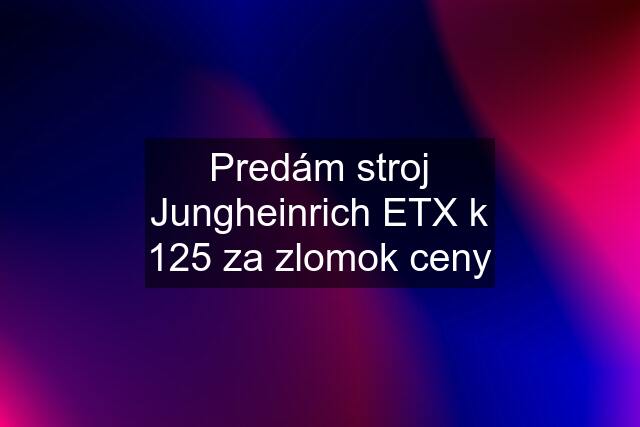 Predám stroj Jungheinrich ETX k 125 za zlomok ceny