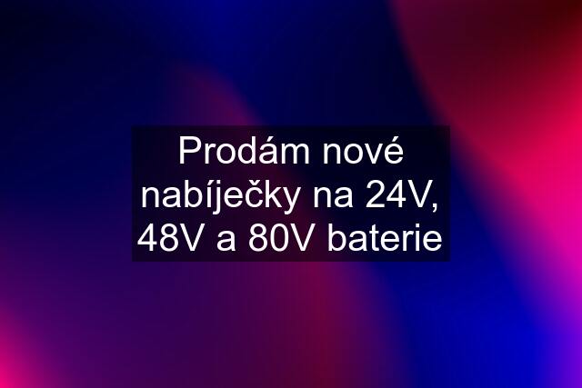 Prodám nové nabíječky na 24V, 48V a 80V baterie