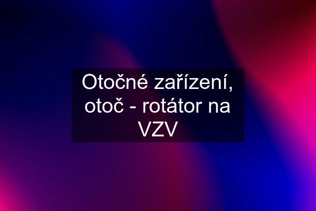 Otočné zařízení, otoč - rotátor na VZV