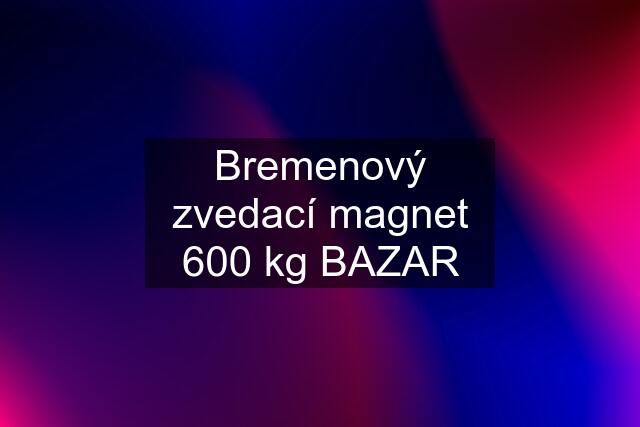 Bremenový zvedací magnet 600 kg BAZAR