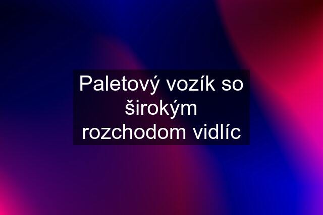 Paletový vozík so širokým rozchodom vidlíc