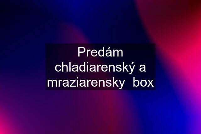 Predám chladiarenský a mraziarensky  box