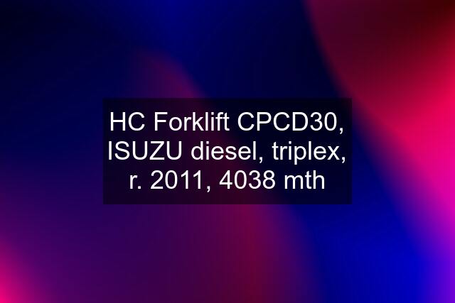 HC Forklift CPCD30, ISUZU diesel, triplex, r. 2011, 4038 mth