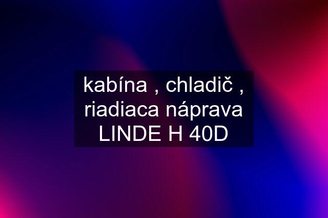 kabína , chladič , riadiaca náprava LINDE H 40D