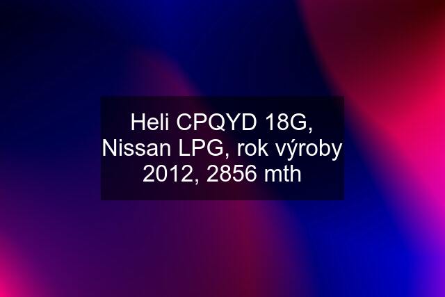 Heli CPQYD 18G, Nissan LPG, rok výroby 2012, 2856 mth
