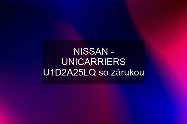 NISSAN - UNICARRIERS U1D2A25LQ so zárukou