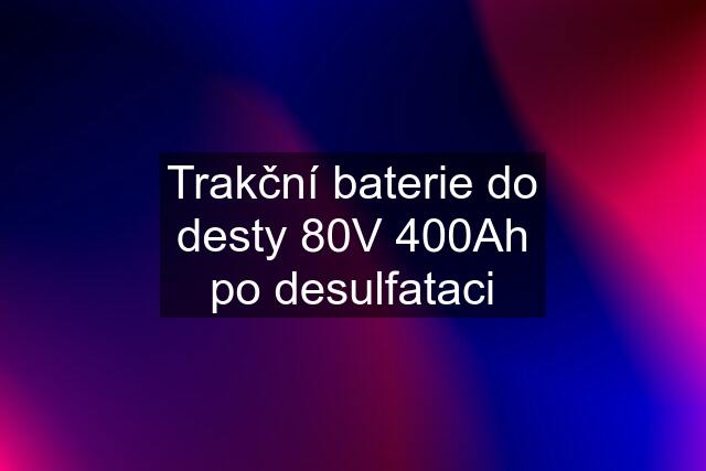 Trakční baterie do desty 80V 400Ah po desulfataci