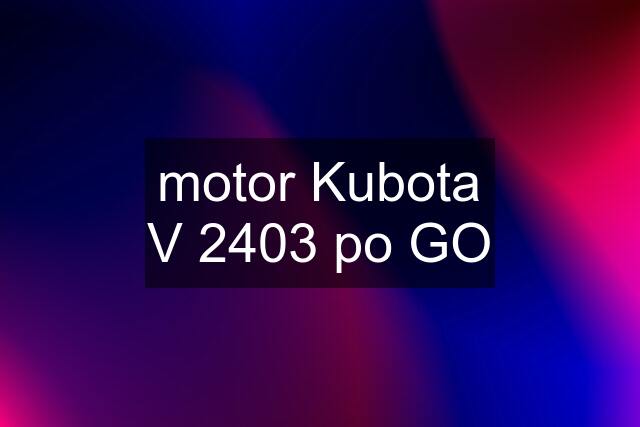 motor Kubota V 2403 po GO