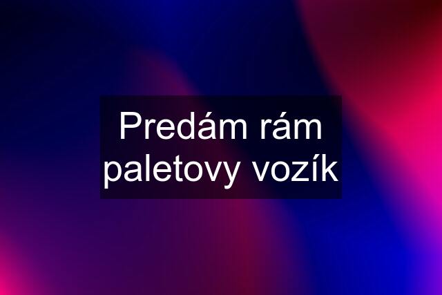 Predám rám paletovy vozík