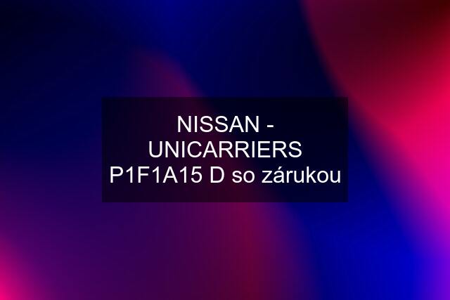 NISSAN - UNICARRIERS P1F1A15 D so zárukou