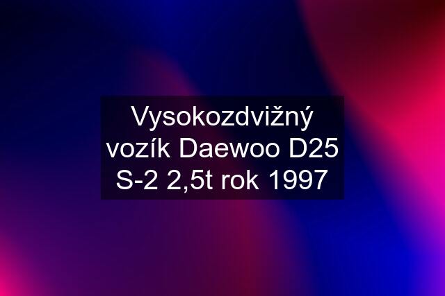 Vysokozdvižný vozík Daewoo D25 S-2 2,5t rok 1997