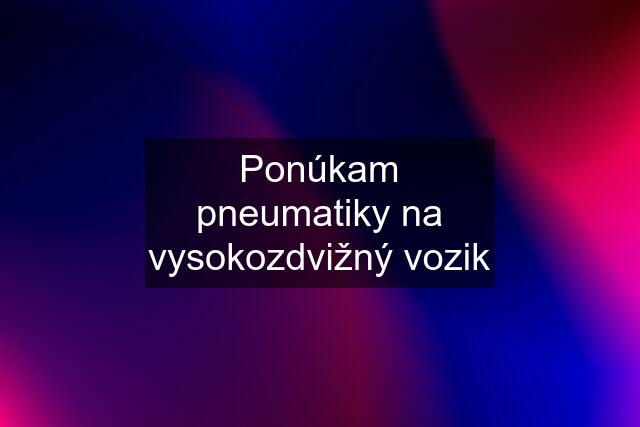 Ponúkam pneumatiky na vysokozdvižný vozik