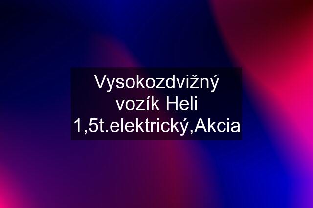 Vysokozdvižný vozík Heli 1,5t.elektrický,Akcia