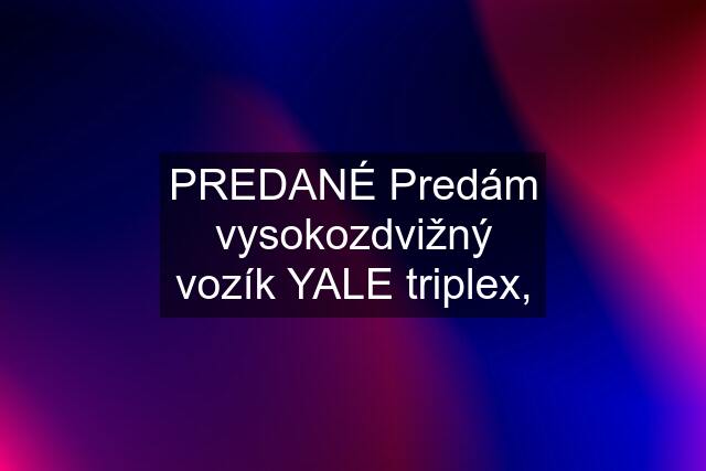 PREDANÉ Predám vysokozdvižný vozík YALE triplex,