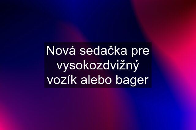 Nová sedačka pre vysokozdvižný vozík alebo bager