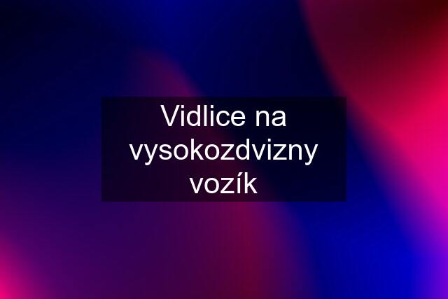 Vidlice na vysokozdvizny vozík