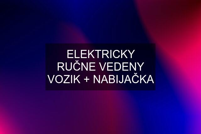 ELEKTRICKY RUČNE VEDENY VOZIK + NABIJAČKA