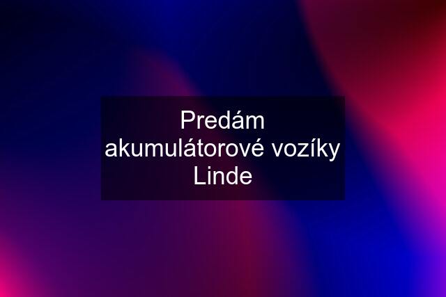 Predám akumulátorové vozíky Linde