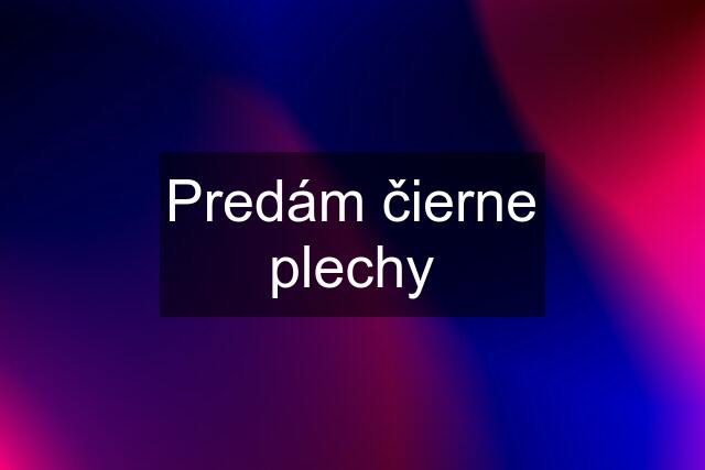 Predám čierne plechy