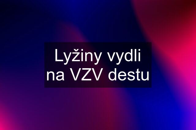 Lyžiny vydli na VZV destu