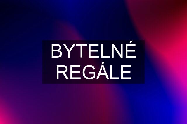 BYTELNÉ REGÁLE